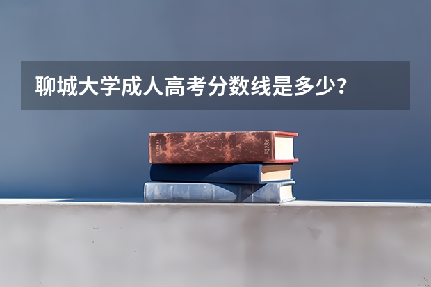 聊城大学成人高考分数线是多少？