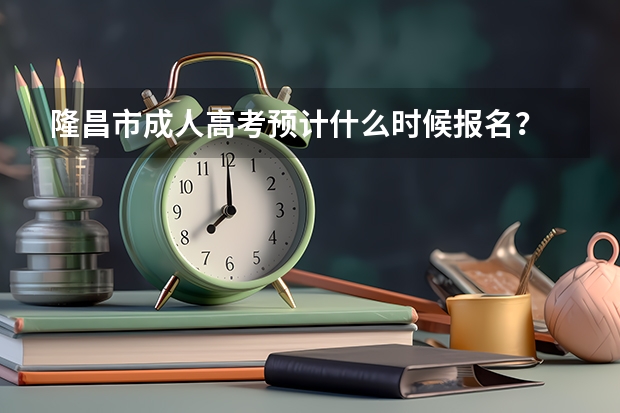 隆昌市成人高考预计什么时候报名？