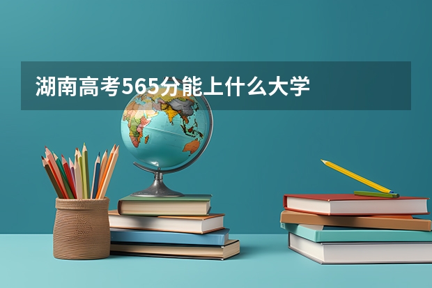 湖南高考565分能上什么大学