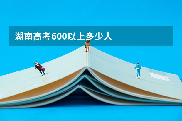 湖南高考600以上多少人