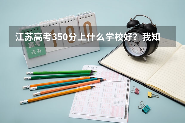 江苏高考350分上什么学校好？我知道本1没戏了