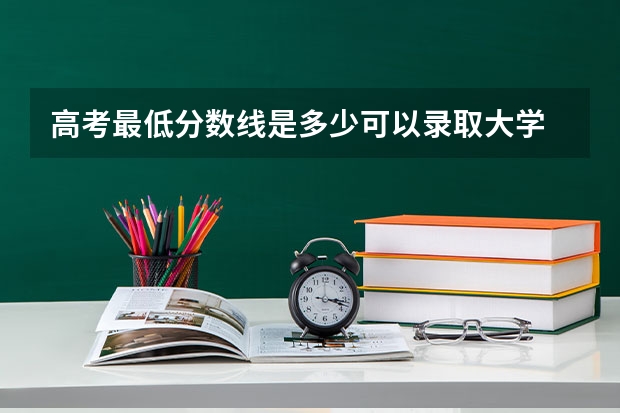 高考最低分数线是多少可以录取大学