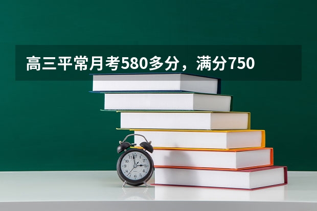 高三平常月考580多分，满分750，如何能考上重本？