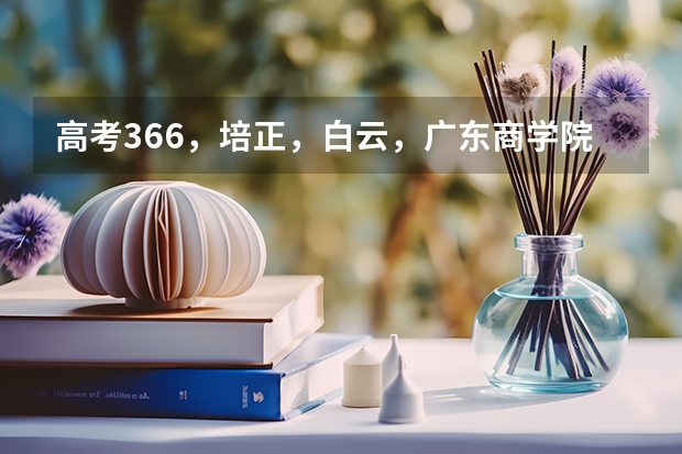 高考366，培正，白云，广东商学院华商学院 我可以报吗