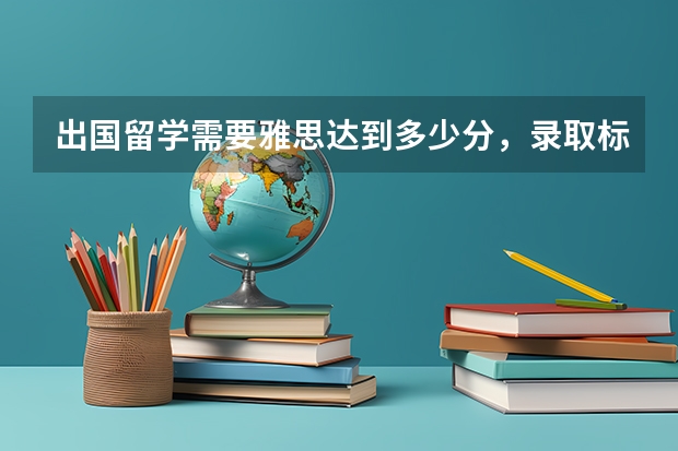 出国留学需要雅思达到多少分，录取标准是什么？