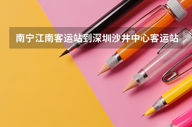 南宁江南客运站到深圳沙井中心客运站一天有几趟车（南宁沙井中学中考成绩）