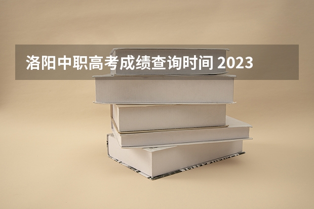 洛阳中职高考成绩查询时间 2023年洛阳成人高考时间