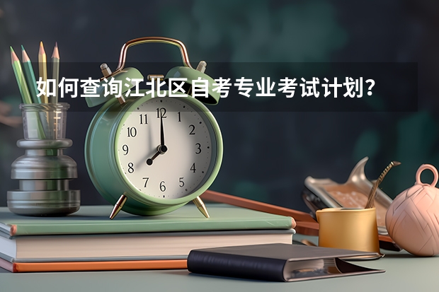 如何查询江北区自考专业考试计划？