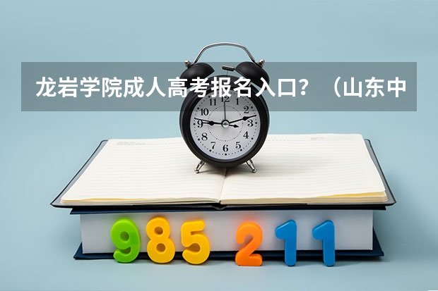 龙岩学院成人高考报名入口？（山东中考成绩查询时间）