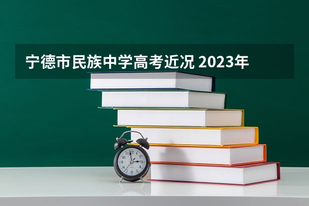 宁德市民族中学高考近况 2023年宁德高考状元是谁