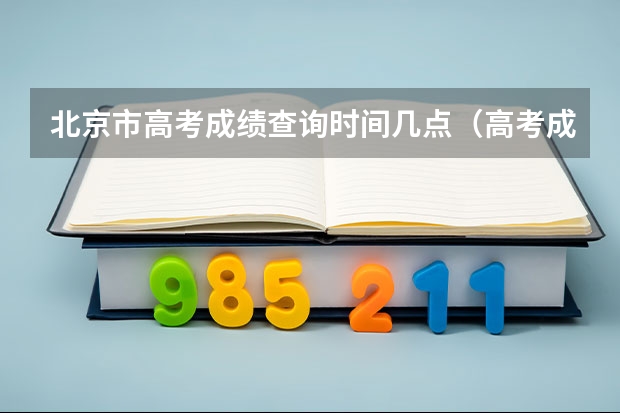 北京市高考成绩查询时间几点（高考成绩一般在几月几号出2023）