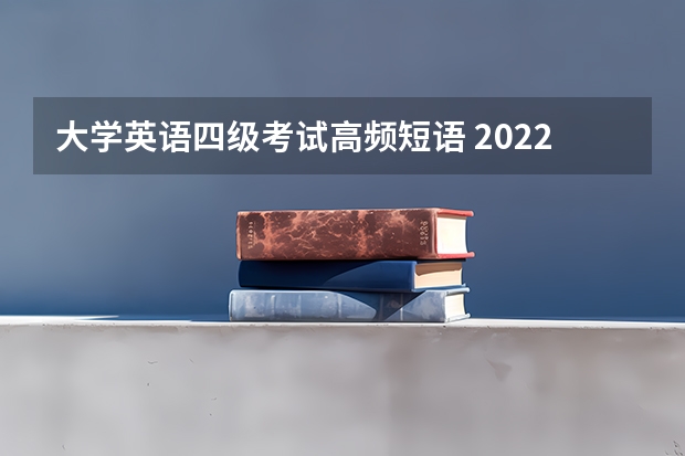 大学英语四级考试高频短语 2022年下半年英语四六级考试必备短语合集整理（3）