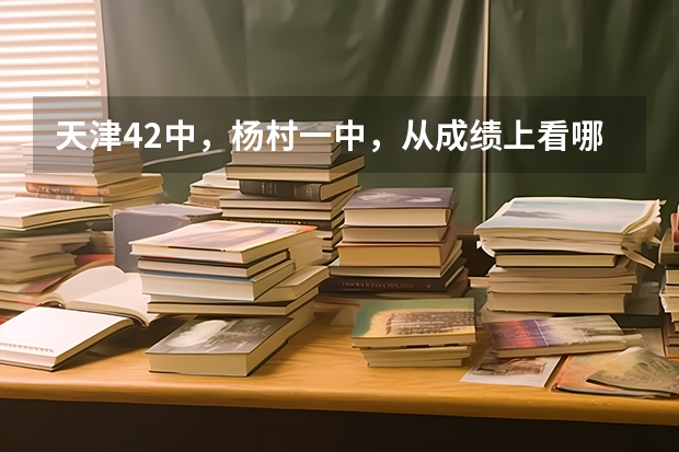 天津42中，杨村一中，从成绩上看哪个更好有数据