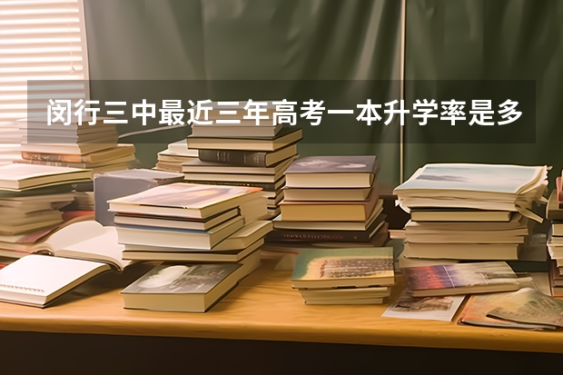 闵行三中最近三年高考一本升学率是多少？急急急！