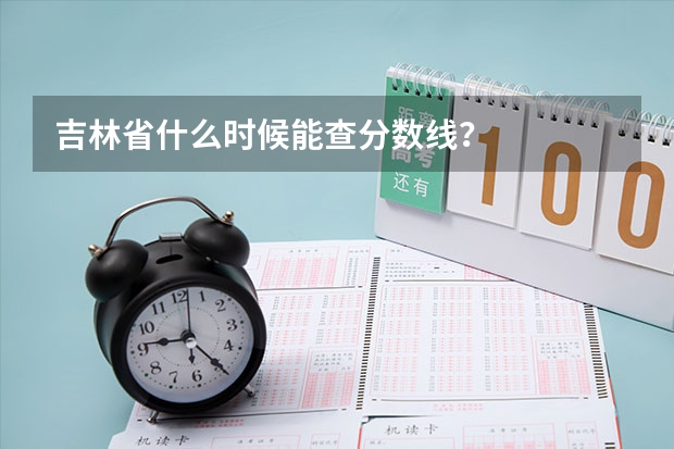 吉林省什么时候能查分数线？