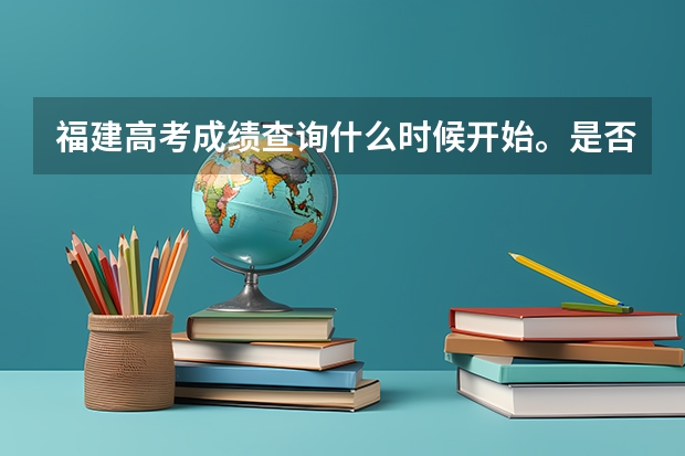 福建高考成绩查询什么时候开始。是否是23号。23号查询要费用吗