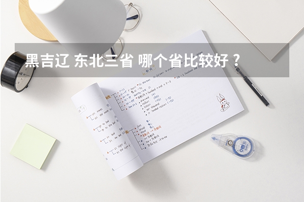 黑吉辽 东北三省 哪个省比较好 ?