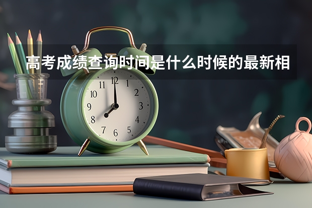 高考成绩查询时间是什么时候的最新相关信息