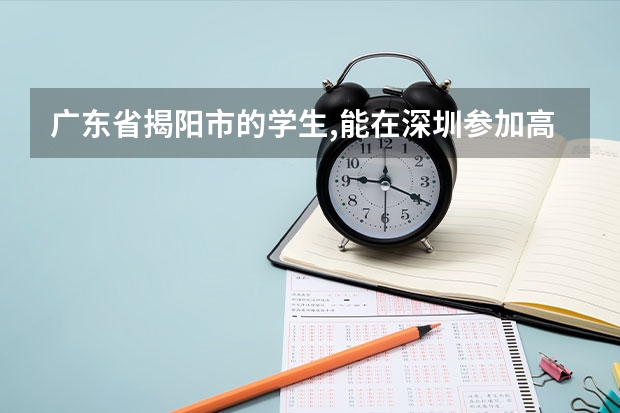 广东省揭阳市的学生,能在深圳参加高考吗?