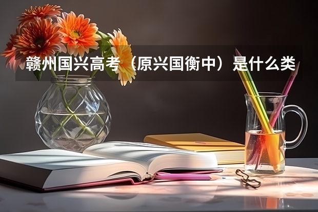 赣州国兴高考（原兴国衡中）是什么类型学校？