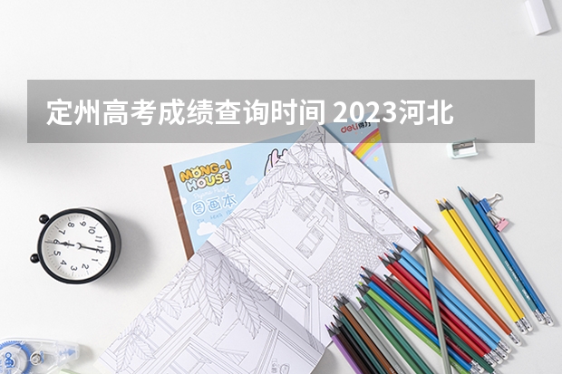 定州高考成绩查询时间 2023河北省高考出分时间