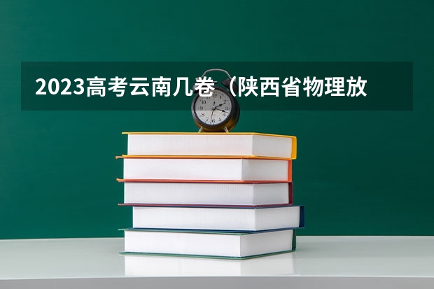 2023高考云南几卷（陕西省物理放疗师报名时间）