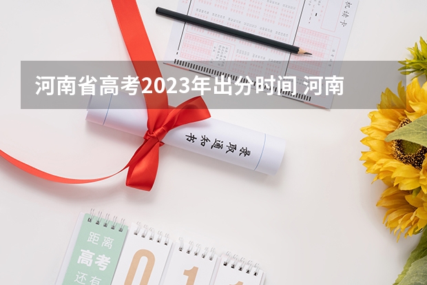 河南省高考2023年出分时间 河南高考查成绩时间