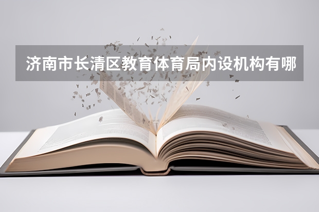 济南市长清区教育体育局内设机构有哪些职能科室？