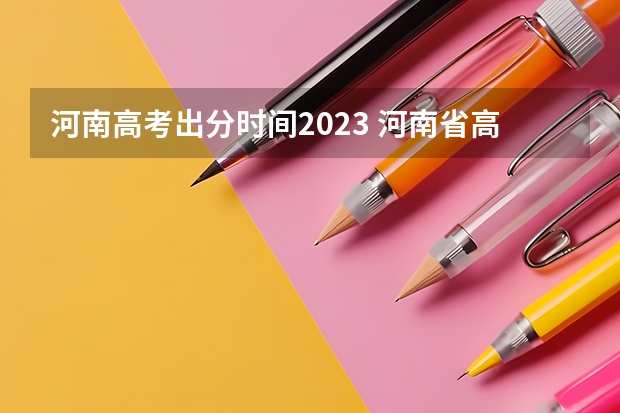 河南高考出分时间2023 河南省高考2023年出分时间