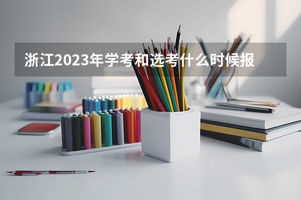 浙江2023年学考和选考什么时候报名啊？