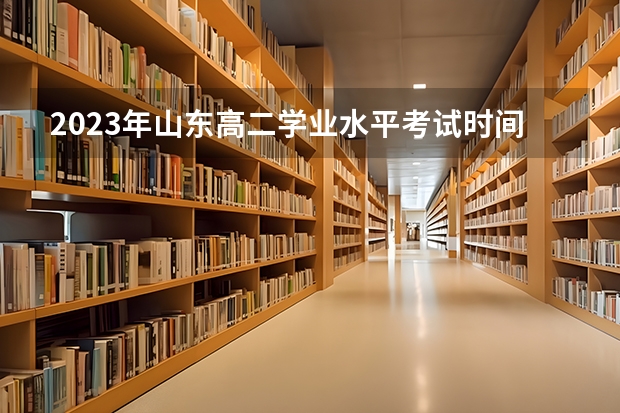 2023年山东高二学业水平考试时间是什么时候？