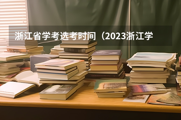 浙江省学考选考时间（2023浙江学考选考时间）