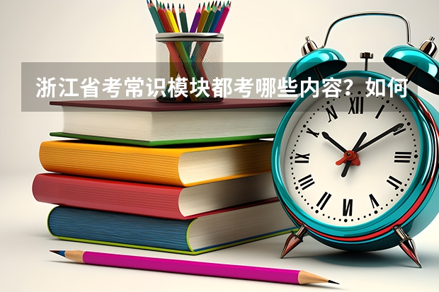 浙江省考常识模块都考哪些内容？如何备考？