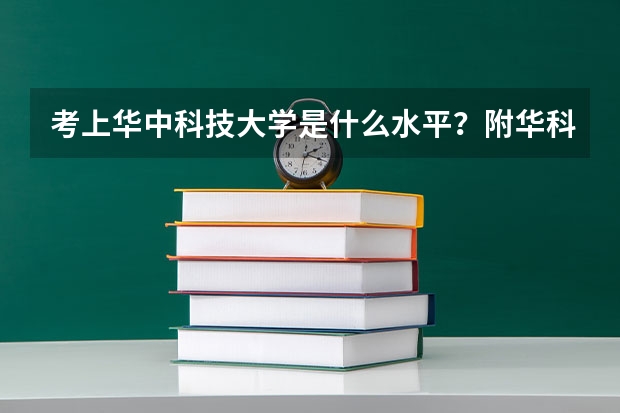 考上华中科技大学是什么水平？附华科最好就业的专业 考上华科算学霸吗？