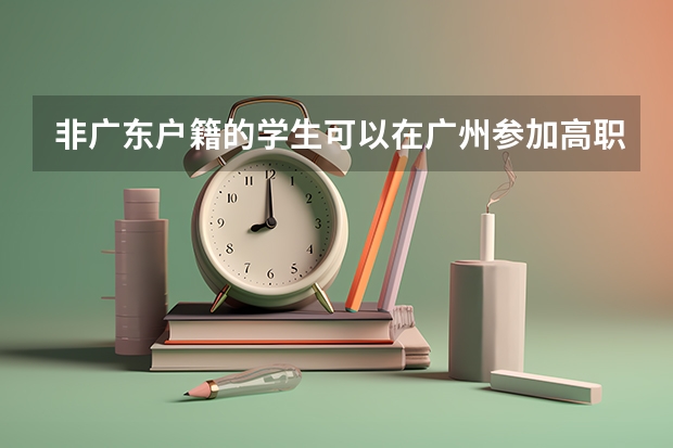 非广东户籍的学生可以在广州参加高职高考吗？