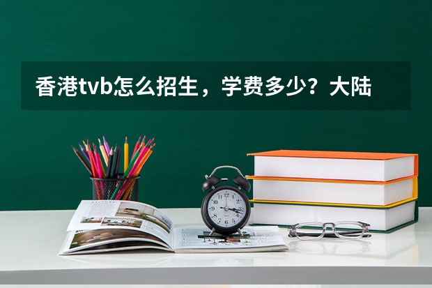 香港tvb怎么招生，学费多少？大陆的怎么进