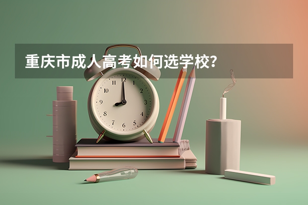 重庆市成人高考如何选学校？