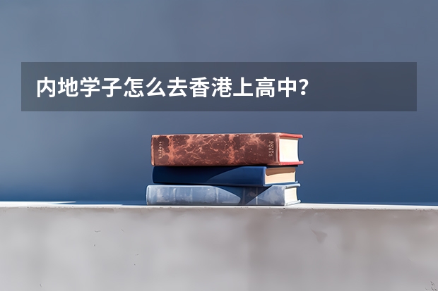 内地学子怎么去香港上高中？