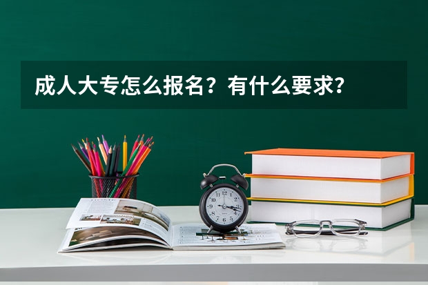 成人大专怎么报名？有什么要求？