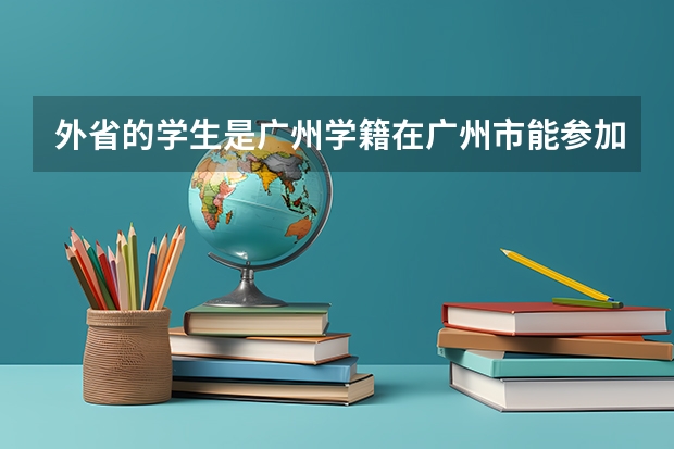 外省的学生是广州学籍在广州市能参加高考吗