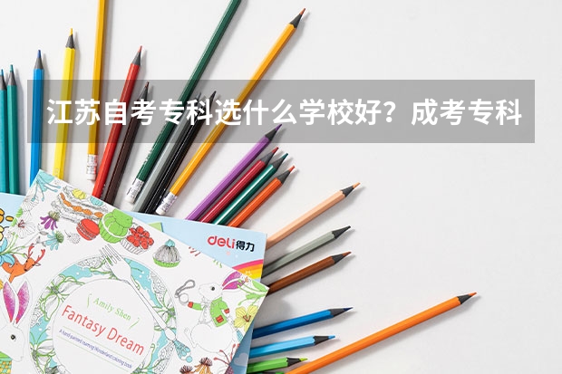 江苏自考专科选什么学校好？成考专科呢？