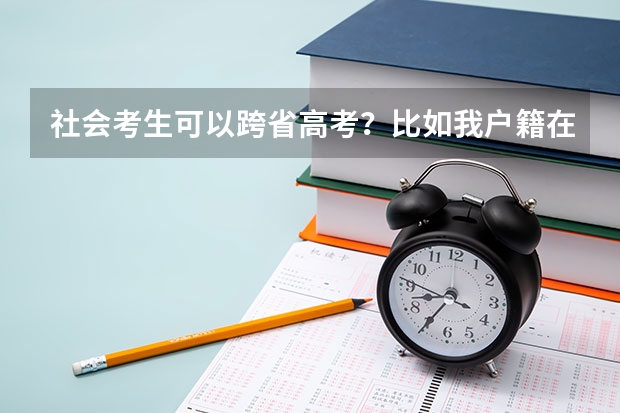 社会考生可以跨省高考？比如我户籍在河南，但是我想在河北高考以社会考生的身份参加高考可以吗