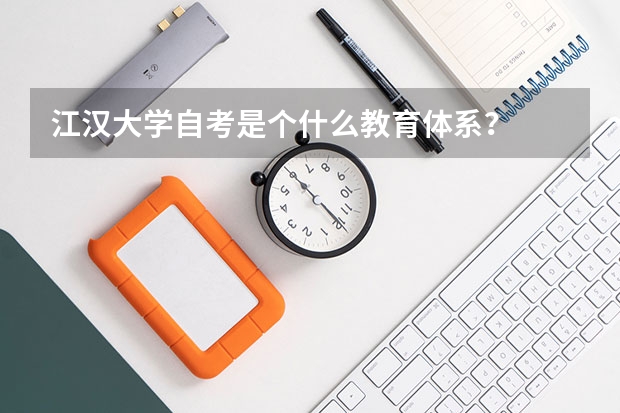 江汉大学自考是个什么教育体系？