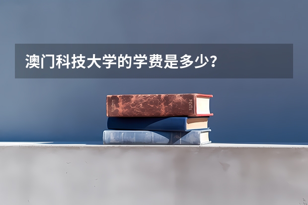 澳门科技大学的学费是多少？