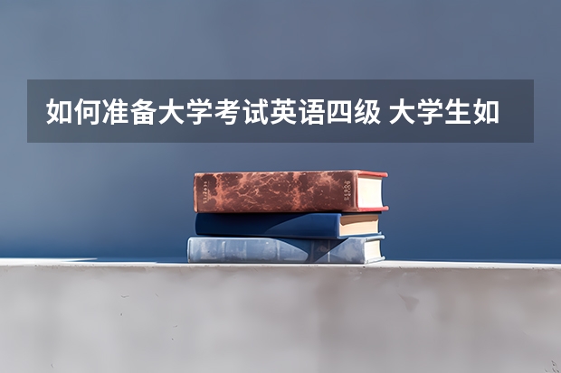 如何准备大学考试英语四级 大学生如何备考英语四级？