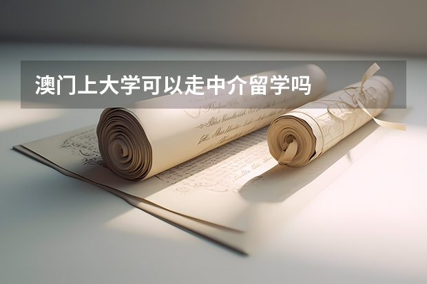 澳门上大学可以走中介留学吗