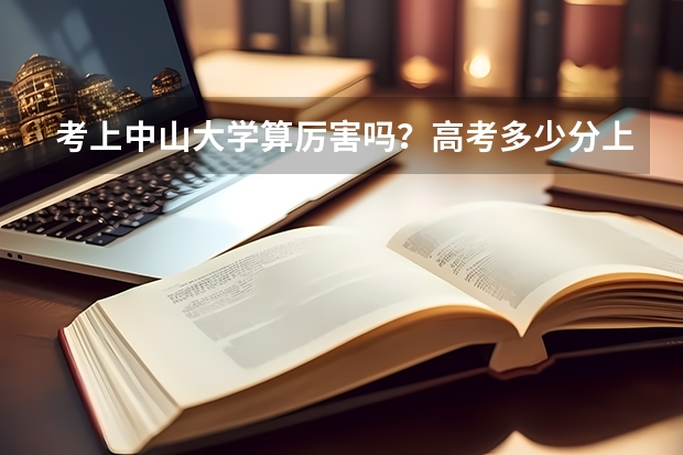 考上中山大学算厉害吗？高考多少分上？华为招中山大学学生吗？