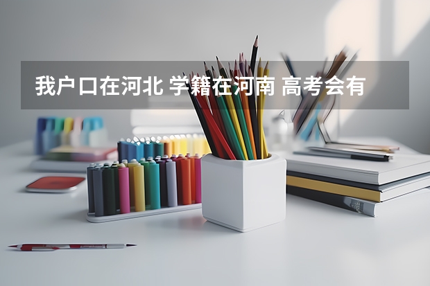 我户口在河北 学籍在河南 高考会有什么影响？