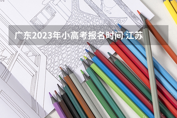 广东2023年小高考报名时间 江苏小高考报名时间