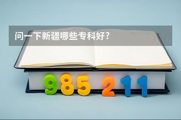 问一下新疆哪些专科好?